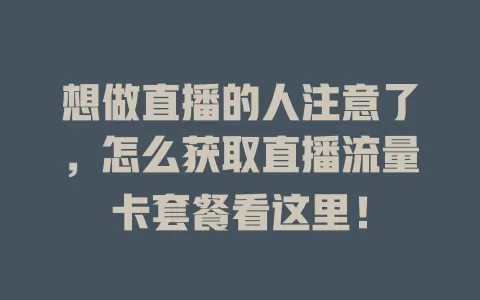 想做直播的人注意了，怎么获取直播流量卡套餐看这里！