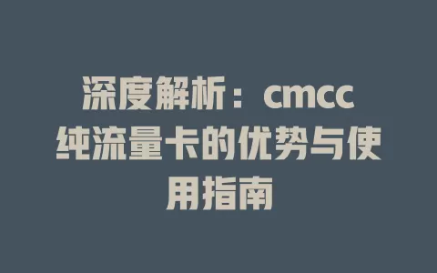 深度解析：cmcc纯流量卡的优势与使用指南