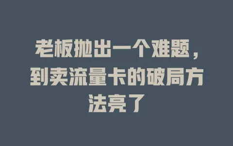 老板抛出一个难题，到卖流量卡的破局方法亮了