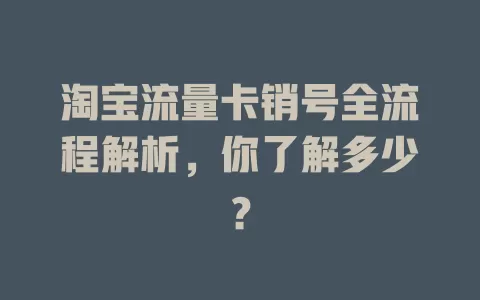 淘宝流量卡销号全流程解析，你了解多少？