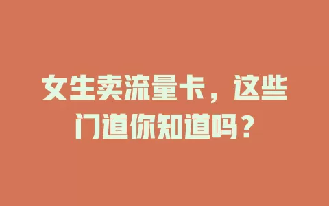 女生卖流量卡，这些门道你知道吗？