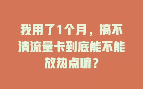 我用了1个月，搞不清流量卡到底能不能放热点嘛？