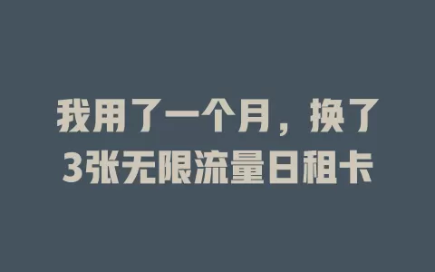 我用了一个月，换了3张无限流量日租卡