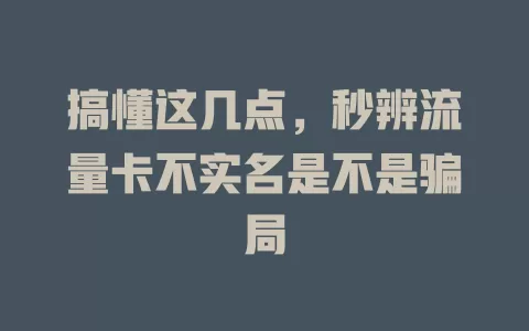 搞懂这几点，秒辨流量卡不实名是不是骗局