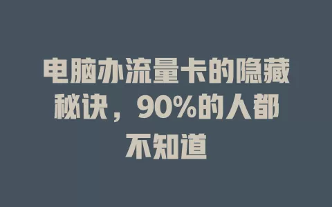 电脑办流量卡的隐藏秘诀，90%的人都不知道