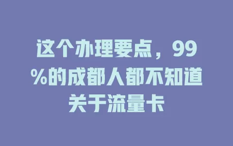 这个办理要点，99%的成都人都不知道关于流量卡
