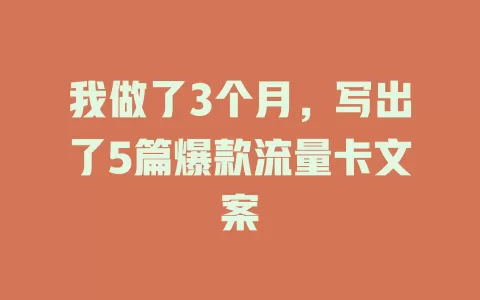 我做了3个月，写出了5篇爆款流量卡文案