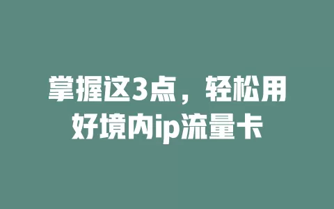 掌握这3点，轻松用好境内ip流量卡