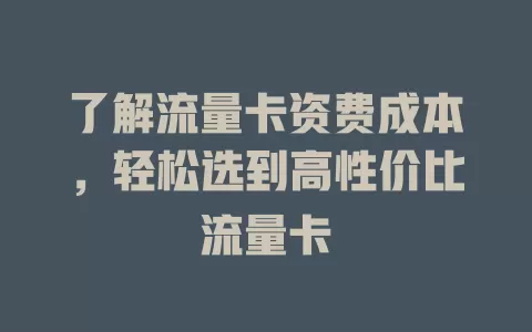 了解流量卡资费成本，轻松选到高性价比流量卡