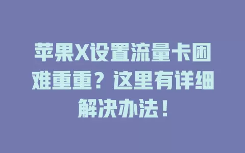 苹果X设置流量卡困难重重？这里有详细解决办法！