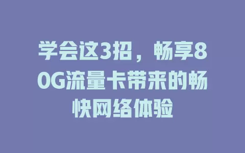学会这3招，畅享80G流量卡带来的畅快网络体验