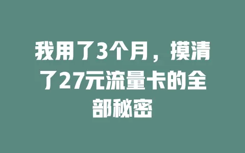 我用了3个月，摸清了27元流量卡的全部秘密