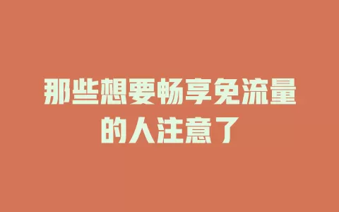 那些想要畅享免流量的人注意了