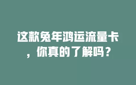 这款兔年鸿运流量卡，你真的了解吗？