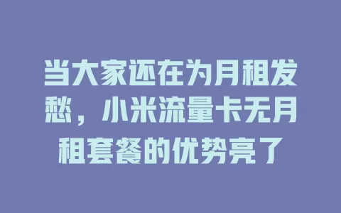 当大家还在为月租发愁，小米流量卡无月租套餐的优势亮了