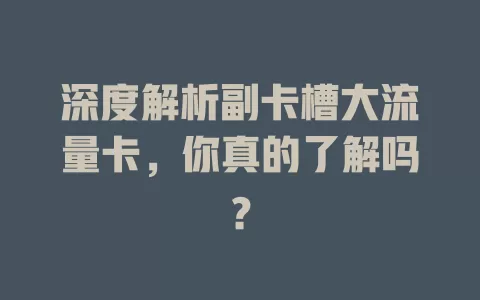 深度解析副卡槽大流量卡，你真的了解吗？