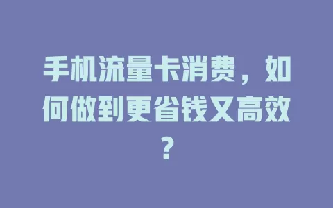 手机流量卡消费，如何做到更省钱又高效？