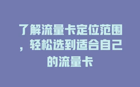 了解流量卡定位范围，轻松选到适合自己的流量卡