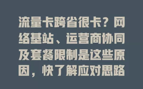流量卡跨省很卡？网络基站、运营商协同及套餐限制是这些原因，快了解应对思路！