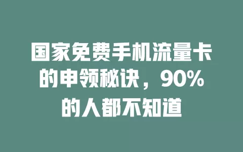国家免费手机流量卡的申领秘诀，90%的人都不知道