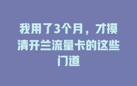 我用了3个月，才摸清开兰流量卡的这些门道