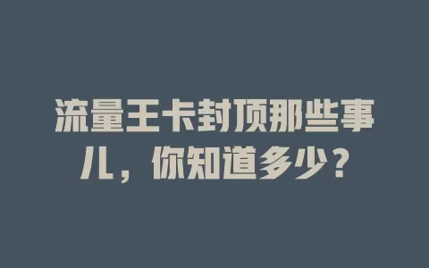 流量王卡封顶那些事儿，你知道多少？