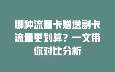 哪种流量卡赠送副卡流量更划算？一文带你对比分析