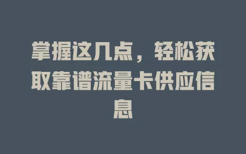 掌握这几点，轻松获取靠谱流量卡供应信息
