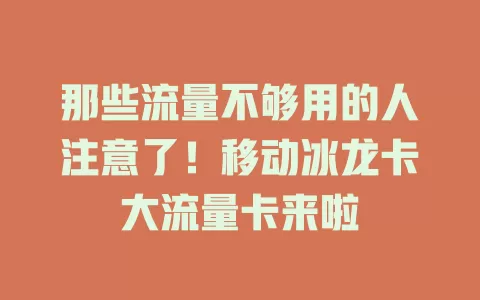 那些流量不够用的人注意了！移动冰龙卡大流量卡来啦