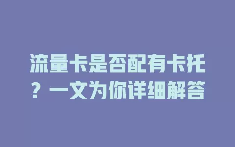 流量卡是否配有卡托？一文为你详细解答