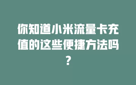 你知道小米流量卡充值的这些便捷方法吗？