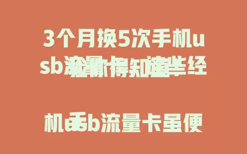 3个月换5次手机usb流量卡，这些经验你得知道！

手机usb流量卡虽便捷，但使用有诸多问题。流量套餐、网速、稳定性都是考量因素。我用3个月换5次，积累了经验，综合考虑各方面才能挑到适合自己的卡，满足移动需求。
