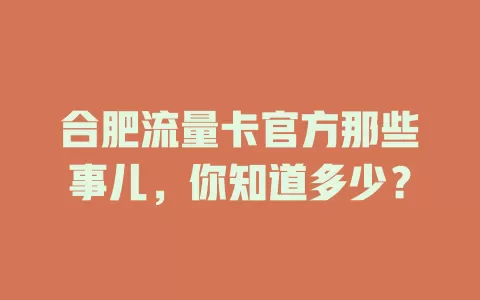 合肥流量卡官方那些事儿，你知道多少？