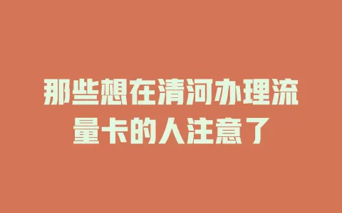 那些想在清河办理流量卡的人注意了