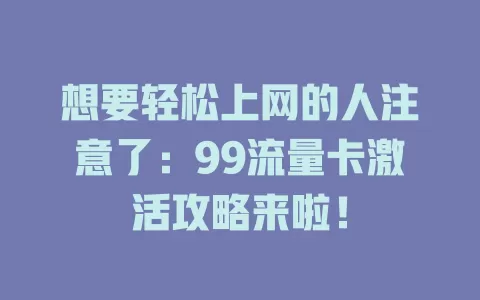 想要轻松上网的人注意了：99流量卡激活攻略来啦！