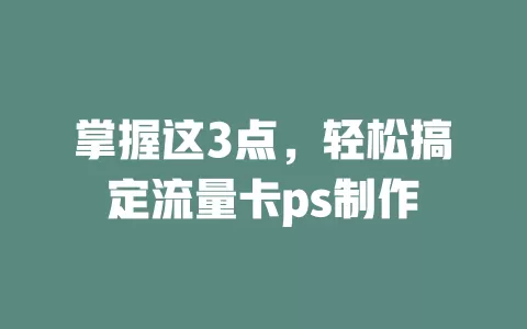 掌握这3点，轻松搞定流量卡ps制作