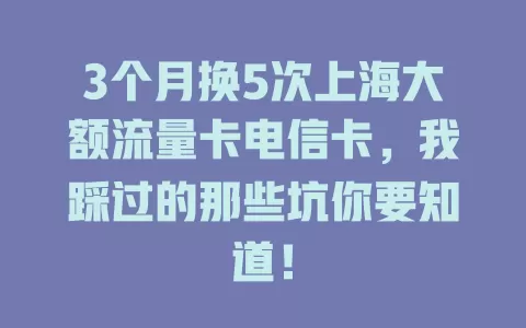 3个月换5次上海大额流量卡电信卡，我踩过的那些坑你要知道！