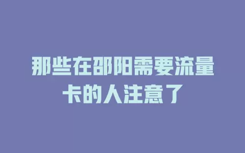 那些在邵阳需要流量卡的人注意了