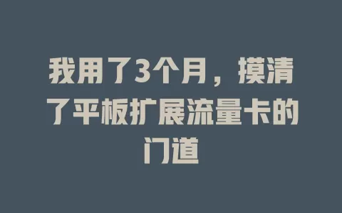 我用了3个月，摸清了平板扩展流量卡的门道
