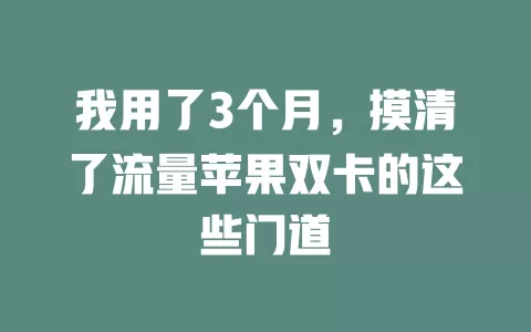 我用了3个月，摸清了流量苹果双卡的这些门道