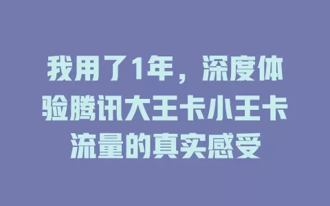 我用了1年，深度体验腾讯大王卡小王卡流量的真实感受
