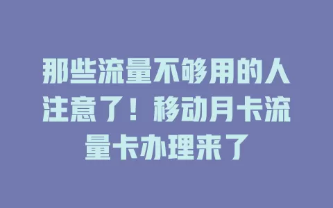 那些流量不够用的人注意了！移动月卡流量卡办理来了