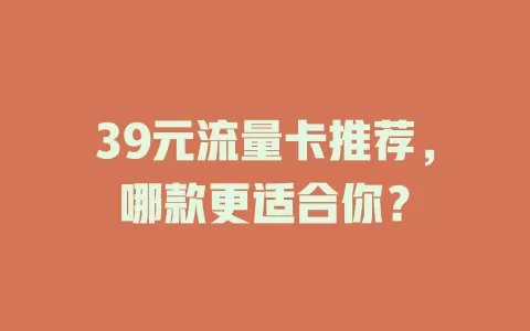 39元流量卡推荐，哪款更适合你？