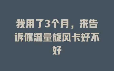 我用了3个月，来告诉你流量旋风卡好不好