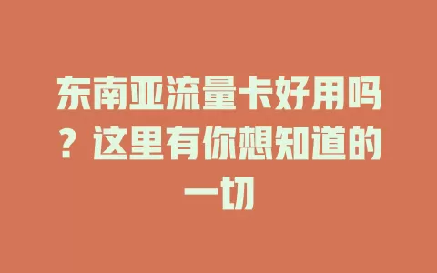东南亚流量卡好用吗？这里有你想知道的一切