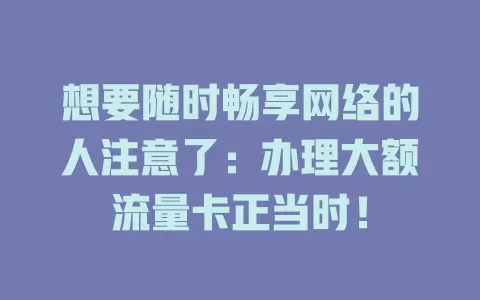 想要随时畅享网络的人注意了：办理大额流量卡正当时！