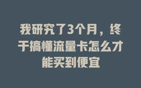 我研究了3个月，终于搞懂流量卡怎么才能买到便宜