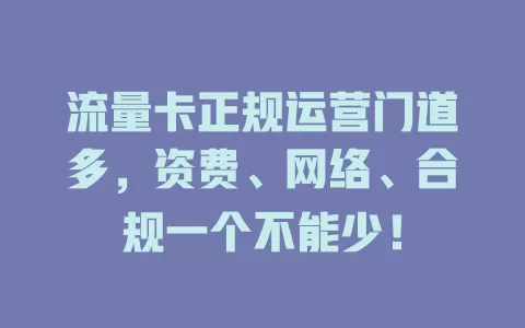 流量卡正规运营门道多，资费、网络、合规一个不能少！