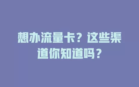 想办流量卡？这些渠道你知道吗？