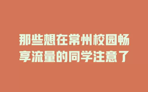 那些想在常州校园畅享流量的同学注意了